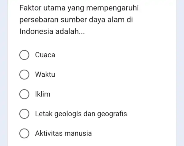 Faktor utama yang mempengaruhi persebara in sumber daya alam di Indonesia adalah __ Cuaca Waktu Iklim Letak geologis dan geografis Aktivitas manusia