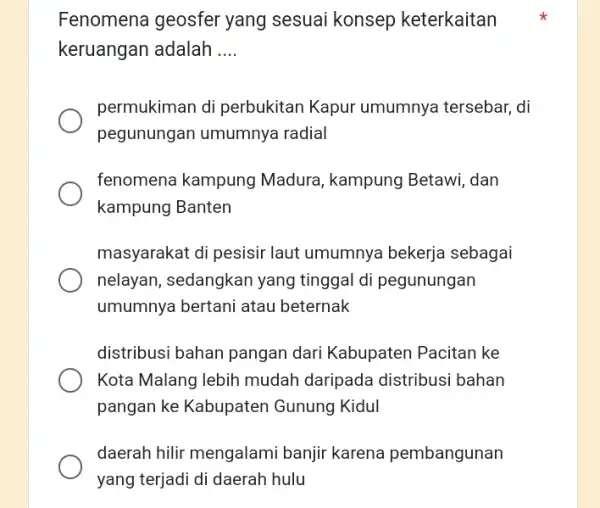 Fenomena geosfer yang sesuai konsep keterkaitan keruangan adalah __ permukiman di perbukitan Kapur umumnya tersebar, di pegunungan umumnya radial fenomena kampung Madura, kampung Betawi,