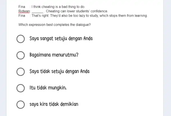 Fina : I think cheating is a bad thing to do. Ridwan: __ . Cheating can lower students confidence. Fina : That's right. They'd