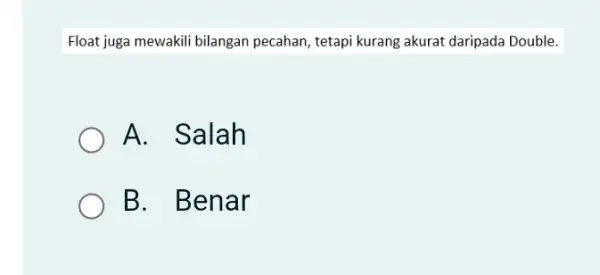 Float juga mewakili bilangan pecahan, tetapi kurang akurat daripada Double. A. Salah B. Benar