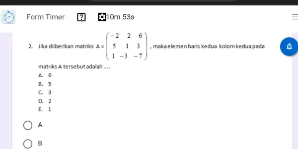 Form Timer 2. Jika diberikan matriks A= A=(} -2&2&6 5&1&3 1&-3&-7 ) , maka elemen baris kedua kolom kedua pada matriks A tersebut adalah