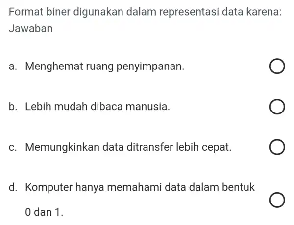 Format biner digunakan dalam representa si data karena: Jawaban a . Menghemat ruang penyimpanan. b. Lebih mudah dibaca manusia. c. M emungkink an data