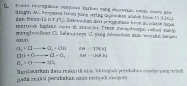 Freon merupakan senyawa karbon yang digunakan untuk sistem pen- dingin AC. Senyawa freon yang sering digunakan adalah freon-11 CPCl_(3)) dan freon-12 (CF_(2)Cl_(2)) Kelemahan dari