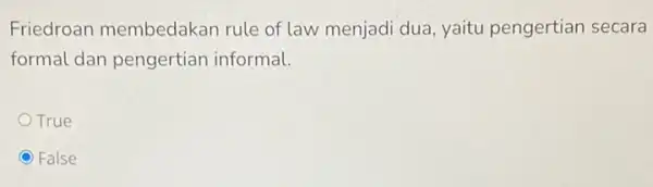 Friedroan membedakan rule of law menjadi dua yaitu pengertian secara formal dan pengertian informal. True () False C