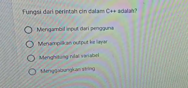 Fungsi dari perintah cin dalam C++ adalah? Mengambil input dari pengguna ) Menampilkan output ke layar Menghitung nilai variabel Menggabung kan string