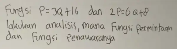 Fungsi P=3 Q+16 dan 2 P=6 Q+8 lakukan analisis, mana fungsi permintaan dan fungsi penawaranya