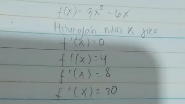 [ f(x)=3 x^2-6 x ] Hitunglah nilai x jika [ f^prime(x)=0 f^prime(x)=4 f^prime(x)=8 f^prime(x)=20 ]