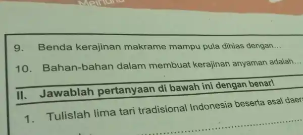 g . Benda kerajinan makrame mampu pula dihias dengan __ 10. Bahan -bahan dalam membuat kerajinan anyaman adalah __ II. Jawablah pertanyaan di bawah