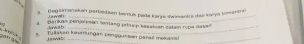 g 3. Bagaimanakah perbedaan bentuk pada karya dwimantra dan karya trimantra! Jawab: .... __ Berikan Jawab: ... __ 5. Tuliskan penggunaan pensil mekanisi Jawab: