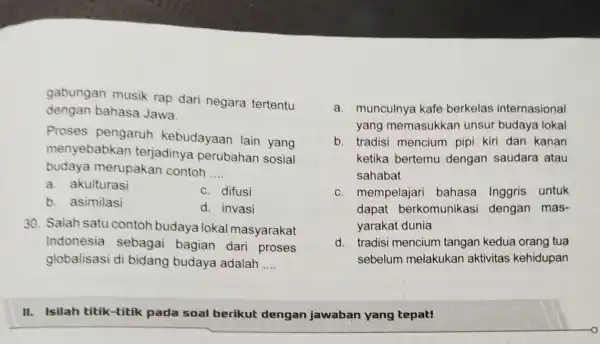 gabungan musik rap dari negara tertentu dengan bahasa Jawa. Proses pengaruh kebudayaan lain yang menyebabkar terjadinya perubahan sosial budaya merupakan contoh __ a. akulturasi