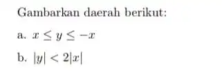 Gambarkan daerah berikut: a. xleqslant yleqslant -x b. vert yvert lt 2vert xvert