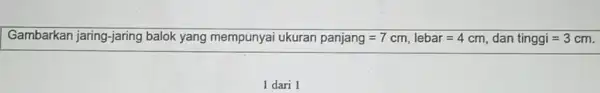 Gambarkan jaring-jaring balok yang mempunyai ukuran panjang =7cm,lebar=4cm dan tinggi=3 3 cm. 1 dari 1