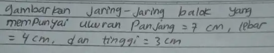 gambarkan Jaring-Jaring balok yang mempunyai uluran Panjang =7 mathrm(~cm) , lebar =4 mathrm(~cm) , dan tinggi =3 mathrm(~cm)