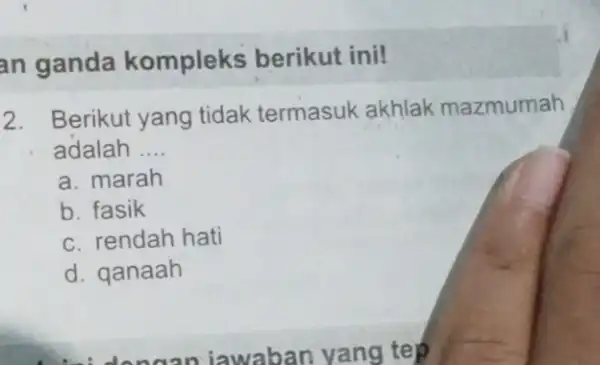 an ganda kompleks berikut ini! 2. Berikut yang tidak termasuk akhlak mazmumah adalah __ a. marah b. fasik c. rendah hati d. qanaah