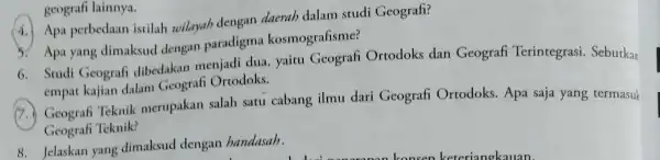 geografi lainnya. (4.) Apa perbedaan istilah wilayah dengan daerah dalam studi Geografi? 5. Apa yang dimaksud dengan paradigma kosmografisme? 6. Studi Geografi dibedakan menjadi