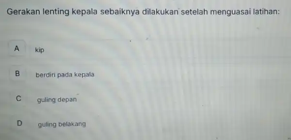 Gerakan lenting kepala sebaiknya dilakukan setelah menguasai I atihan: A kip B berdiri pada kepala B guling depan c D guling belakang D