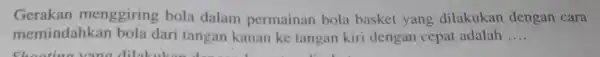 Gerakan menggiring bola dalam permainan bola basket yang dilakukan dengan cara memindahkan bola dari tangan kanan ke tangan kiri dengan cepat adalah __