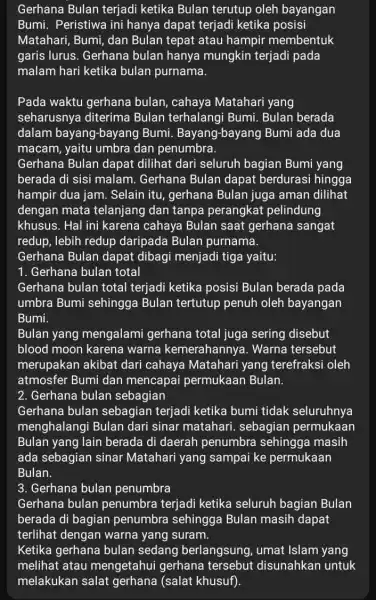 Gerhana Bulan terjadi ketika Bulan terutup oleh bayangan Bumi. Peristiwa ini hanya dapat terjadi ketika posisi Matahari, Bumi, dan Bulan tepat atau hampir membentuk