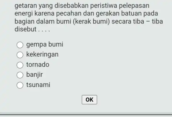 getaran yang disebabkan peristiw:a pelepasan energi karena pecahan dan gerakan batuan pada bagian dalam bumi (kerak bumi)secara tiba - tiba disebut __ gempa bumi