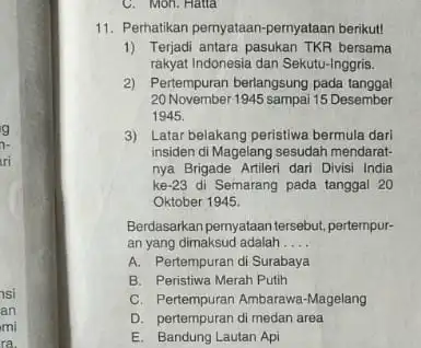 g ri si an mi ra. C. Moh. Hatta 11. Perhatikan pernyataan-pernyataan berikut! 1) Terjadi antara pasukan TKR bersama rakyat Indonesia dan Sekutu-Inggris. 2)