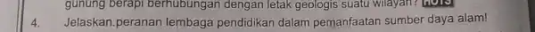 gunung berapi berhubungan dengan letak geologis suatu wilayan? HOTS Jelaskan.peranan lembaga pendidikan dalam pemanfaatan sumber daya alam! 4.