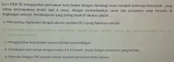 Guru PJOK SD mengajarkan permainan bola basket dengan membagi siswa menjadi beberapa kelompok, yang setiap kelompoknya terdiri dari 6 siswa, dengan memanfaatkan saran dan