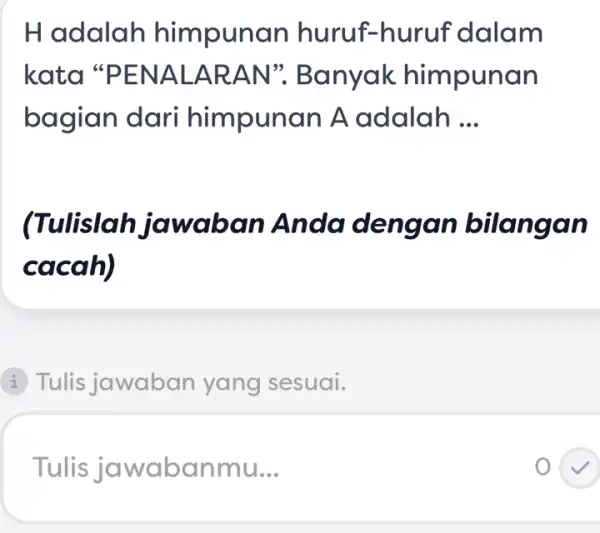 H adalah himpun an huruf-huruf dalam kata "PENA LARAN". Banyak himpunan bagian dari himpunan A adalah __ (Tulislah jawab an Anda dengan bilangan cacah)