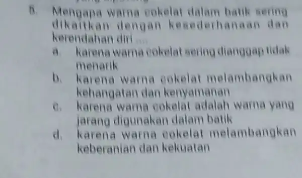 h Mengapa warna cokelat dalam batik sering kerendahan diri __ dikaitkan dengan ke sederhanaan dan a karena warna cokelat sering dianggap tidak menarik b.