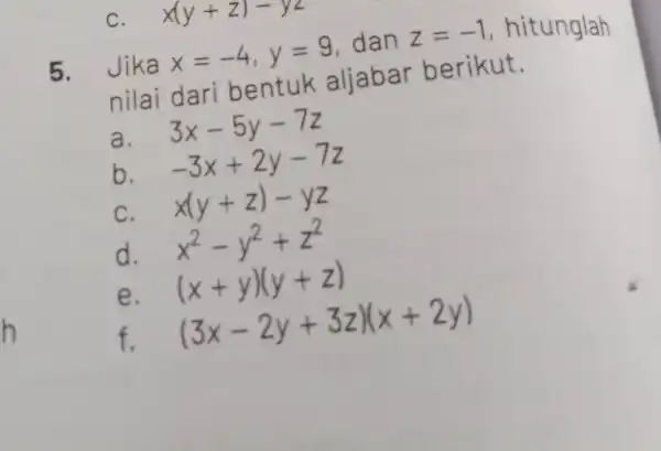 h 5. Jika x=-4,y=9 dan z=-1 , hitunglah nilai dari bentuk aljabar berikut. a. 3x-5y-7z b. -3x+2y-7z C. x(y+z)-yz d. x^2-y^2+z^2 e. (x+y)(y+z) f.