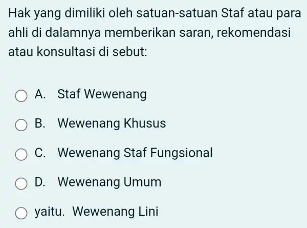 Hak yang dimiliki oleh satuan-satuan Staf atau para ahli di dalamnya memberikan saran , rekomendasi atau konsultasi di sebut: A. Staf Wewenang B .