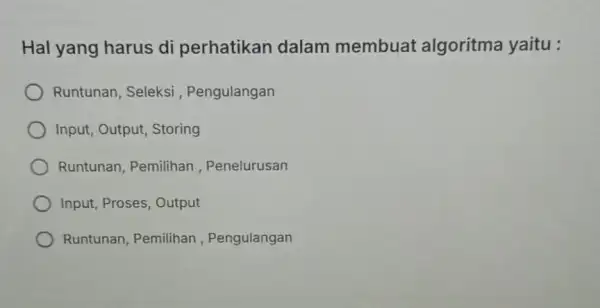 Hal yang harus di perhatikan dalam membuat algoritma yaitu : Runtunan, Seleksi , Pengulangan Input, Output, Storing Runtunan, Pemilihan , Penelurusan Input, Proses, Output