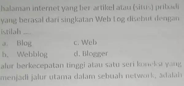 halaman internet yang ber-artikel atau (situs) pribadi yang berasal dari singkatan Web Log disebut dengan istilah __ a. Blog c.Web b. Webblog d. Blogger