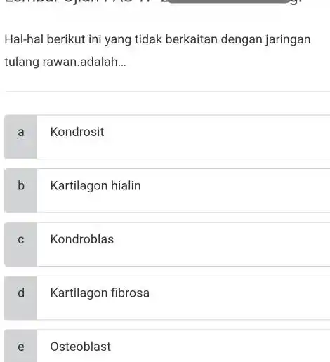 Hal-hal berikut ini yang tidak berkaitan dengan jaringan tulang rawan.adalah __ a Kondrosit b Kartilagon hialin Kondroblas d Kartilagon fibrosa e Osteoblast