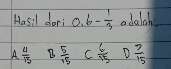 Hasil dari 0,6-(1)/(3) adalah. A. (4)/(15) B (5)/(15) C (6)/(15) D (7)/(15)