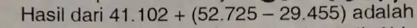 Hasil dari 41.102+(52.725-29.455) adalah