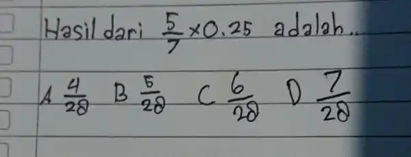 Hasil dari (5)/(7) times 0.25 adalah. [ A (4)/(28) B (5)/(28) C (6)/(28) D (7)/(28) ]