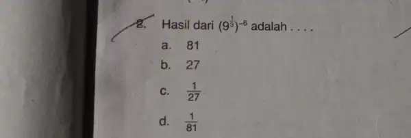 Hasil dari (9^(1)/(3))^-6 adalah __ a.81 b. 27 C. (1)/(27) d. (1)/(81)