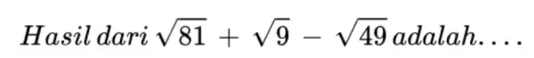 Hasil dari sqrt (81)+sqrt (9)-sqrt (49) - 49 adalah __