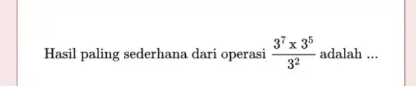 Hasil paling sederhana dari operasi (3^7times 3^5)/(3^2) adalah __