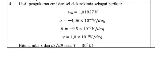 Hasil pengukuran emf dan sel elektrokimia sebagai berikut: varepsilon _(20)=1,01827V alpha =-4,06times 10^-6V/deg beta =-9,5times 10^-7V/deg square 4 Hitung nilai = dan dvarepsilon /dTheta