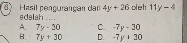 Hasil penguran an dari 4y+26 oleh 11y-4 adalah __ A. 7y-30 C. -7y-30 B. 7y+30 D. -7y+30