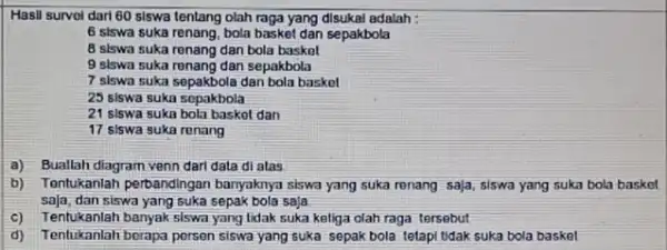 Hasil survol dari 60 siswa tentang olah raga yang disukal adalah : 6 siswa suka renang bola basket dan sepakbola 8 slswa suka renang