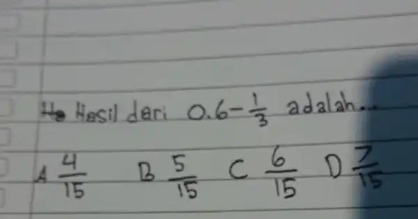 He Hesil dari 0.6-(1)/(3) adalah... [ A (4)/(15) B (5)/(15) C (6)/(15) D (7)/(15) ]