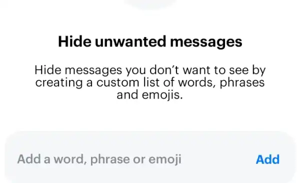 Hide unwanted messa ges Hide messages you don't want to see by creating a custom list of words , phrases and emojis. Add a