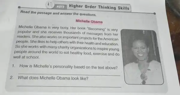 Higher Order Thinking Skills Read the passage and answer the questions. Michelle Obama Michelle Obama is very busy Her book "Becoming" is very popular