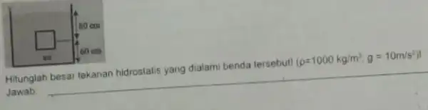 Hitunglah besar tekanan hidrostatis yang dialami benda tersebutl (rho=1000 mathrm(~kg) / mathrm(m)^3, mathrm(~g)=10 mathrm(~m) / mathrm(s)^2. Jawab