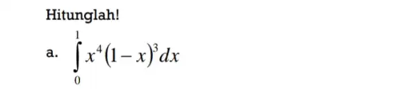 Hitunglah! a int _(0)^1x^4(1-x)^3dx