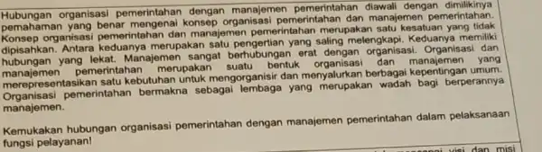 Hubungan organisasi pemerintahan dengan manajemen pemerintahan diawali dengan merintahan pemahaman pemerintahan dan manajemen pemerintahan. pemaha organisasi pemerintahan dan manajemen pemerintahan merupakan satu kesatuan yang