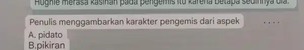 Hughle merasa Kasinan pada pengemis itu karena betapa seamya did. Penulis menggambark an karakter pengemis dari aspek A. pidato B.pikiran