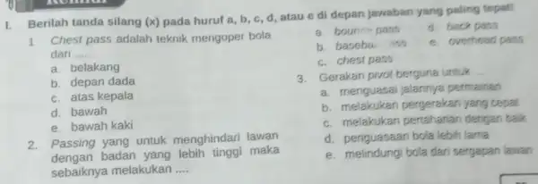 I. Berilah tanda silang (x) pada huruf a, b c, d, atau e di depan jawaban yang paling tepat! 1. Chest pass adalah teknik